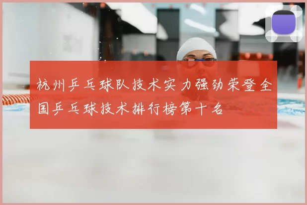 杭州乒乓球队技术实力强劲荣登全国乒乓球技术排行榜第十名