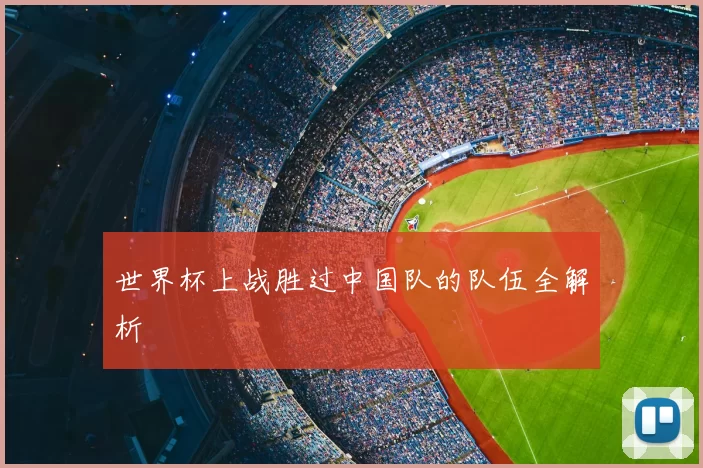 世界杯上战胜过中国队的队伍全解析