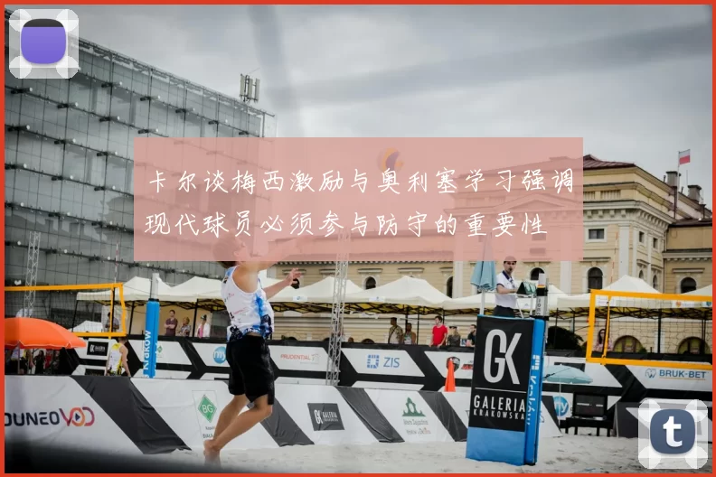 卡尔谈梅西激励与奥利塞学习强调现代球员必须参与防守的重要性
