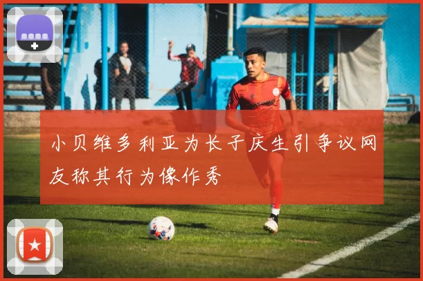 小贝维多利亚为长子庆生引争议网友称其行为像作秀