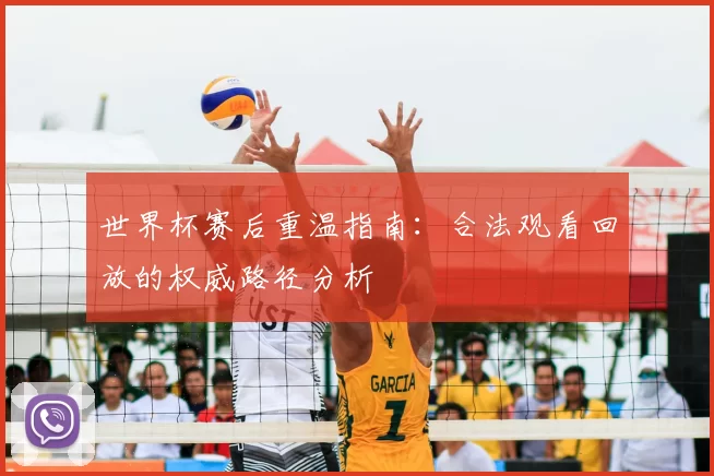 世界杯赛后重温指南：合法观看回放的权威路径分析