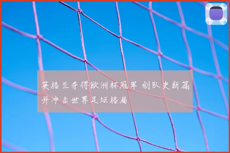 英格兰夺得欧洲杯冠军 创队史新篇并冲击世界足坛格局