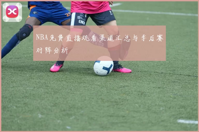 NBA免费直播观看渠道汇总与季后赛对阵分析