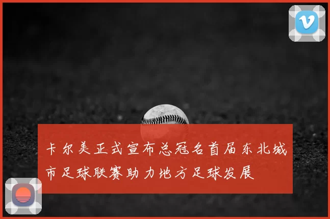 卡尔美正式宣布总冠名首届东北城市足球联赛助力地方足球发展