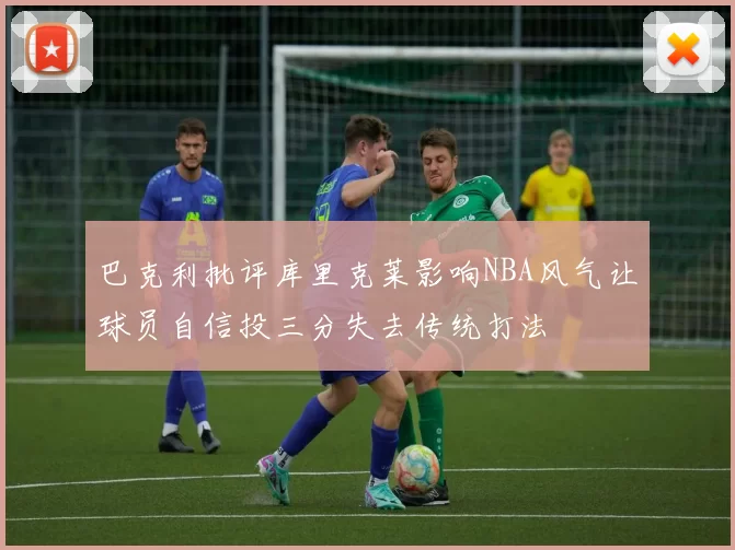 巴克利批评库里克莱影响NBA风气让球员自信投三分失去传统打法