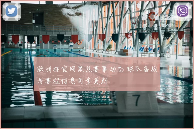欧洲杯官网聚焦赛事动态 球队备战与赛程信息同步更新