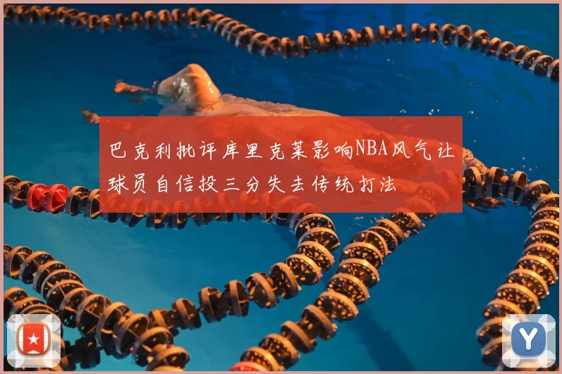 巴克利批评库里克莱影响NBA风气让球员自信投三分失去传统打法