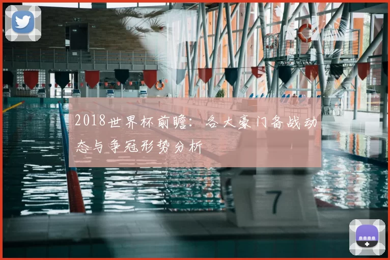 2018世界杯前瞻：各大豪门备战动态与争冠形势分析