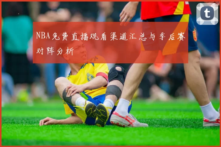 NBA免费直播观看渠道汇总与季后赛对阵分析