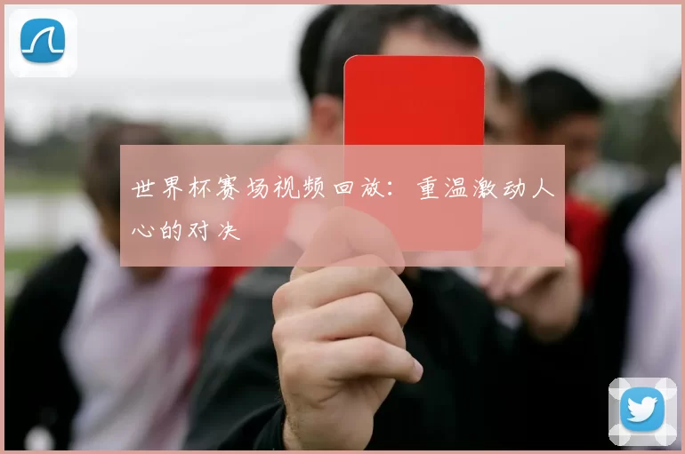 世界杯赛场视频回放:重温激动人心的对决