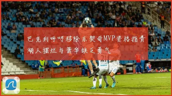 巴克利呼吁移除东契奇MVP资格指责湖人摆烂与萧华缺乏勇气