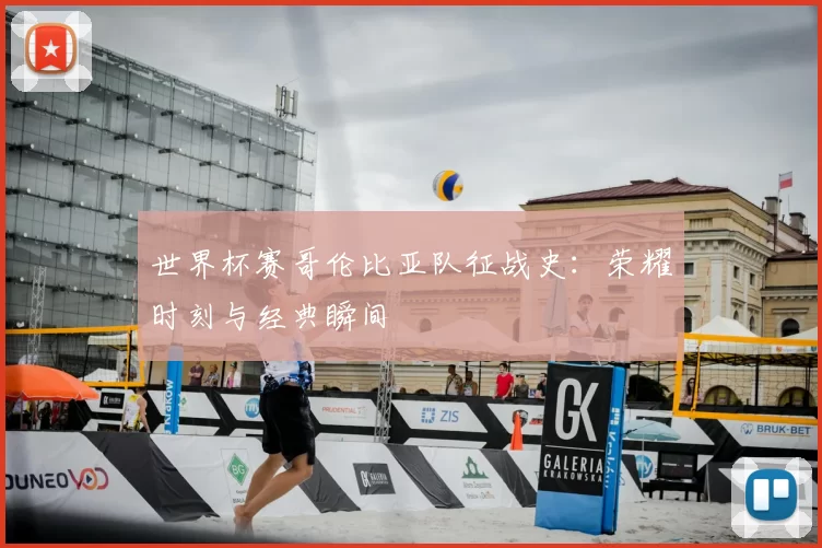世界杯赛哥伦比亚队征战史：荣耀时刻与经典瞬间