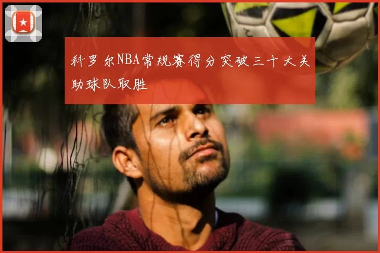 科罗尔NBA常规赛得分突破三十大关助球队取胜