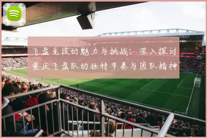 飞盘竞技的魅力与挑战:深入探讨重庆飞盘队的独特节奏与团队精神