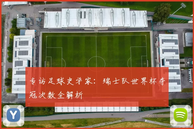 专访足球史学家:瑞士队世界杯夺冠次数全解析