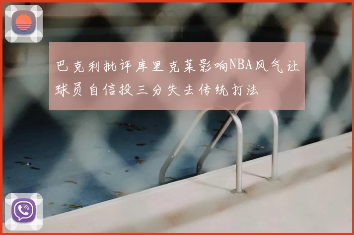 巴克利批评库里克莱影响NBA风气让球员自信投三分失去传统打法