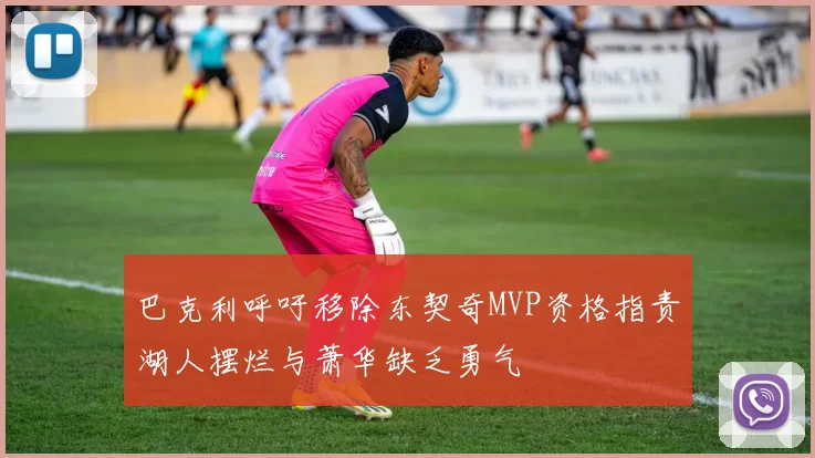 巴克利呼吁移除东契奇MVP资格指责湖人摆烂与萧华缺乏勇气