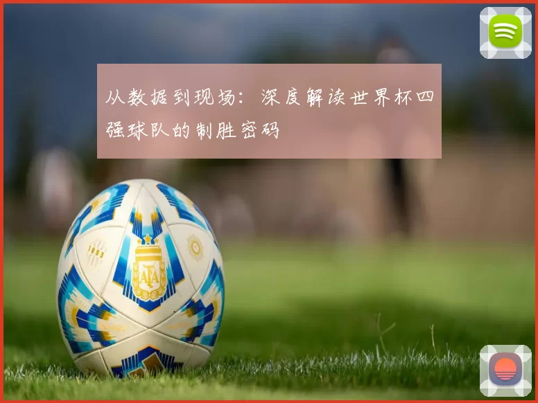 从数据到现场：深度解读世界杯四强球队的制胜密码