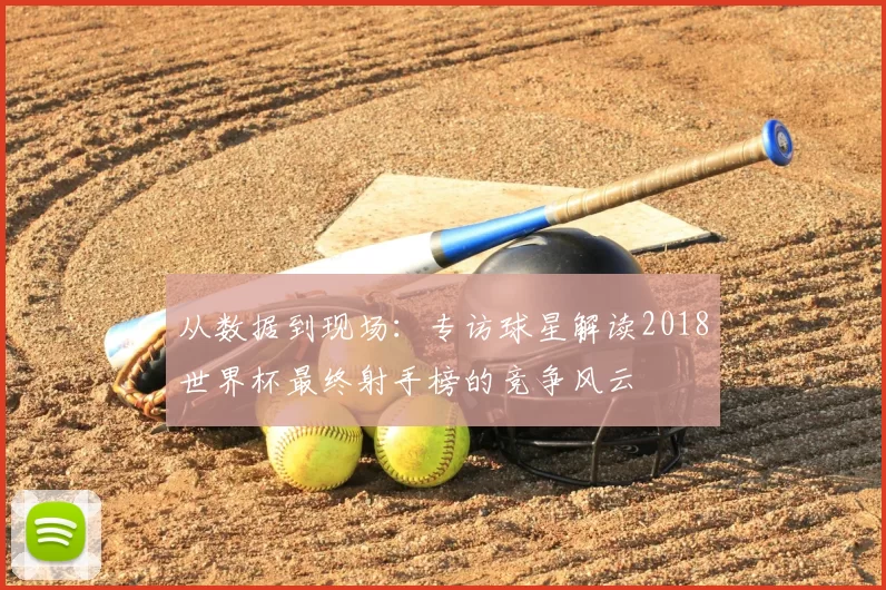 从数据到现场:专访球星解读2018世界杯最终射手榜的竞争风云