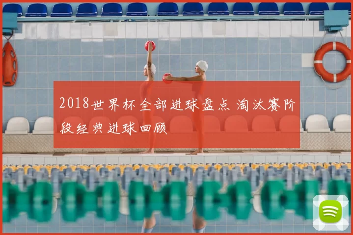 2018世界杯全部进球盘点 淘汰赛阶段经典进球回顾