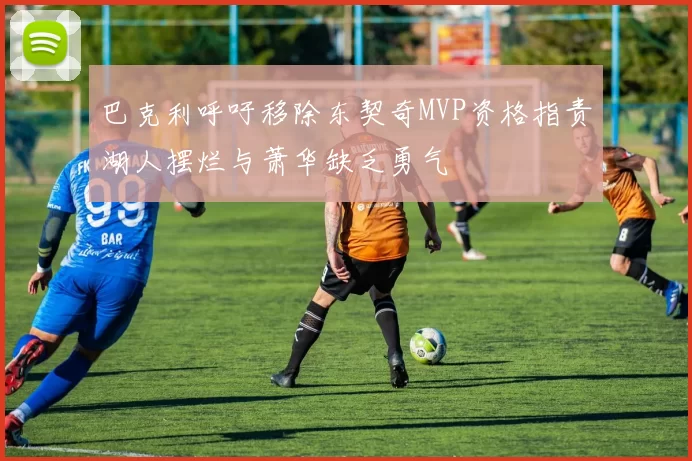 巴克利呼吁移除东契奇MVP资格指责湖人摆烂与萧华缺乏勇气