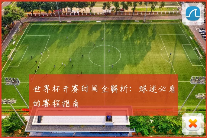世界杯开赛时间全解析:球迷必看的赛程指南