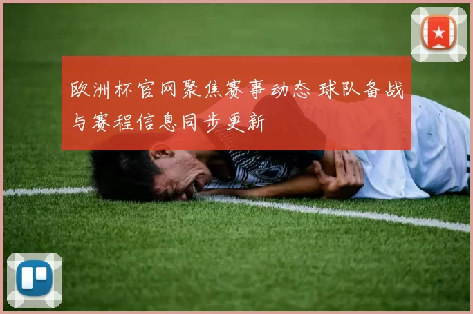欧洲杯官网聚焦赛事动态 球队备战与赛程信息同步更新
