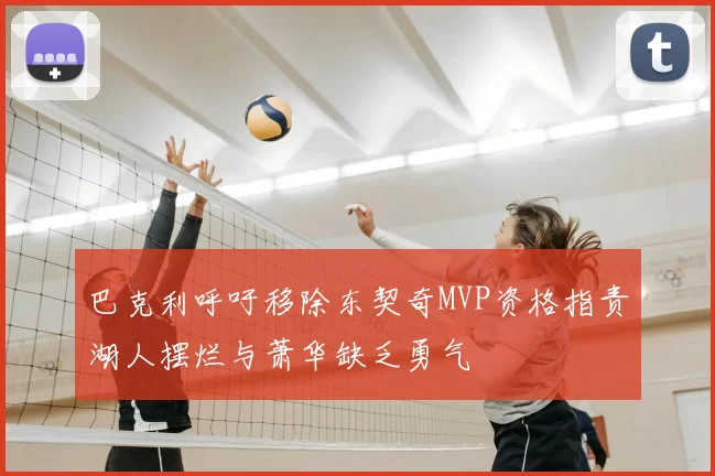 巴克利呼吁移除东契奇MVP资格指责湖人摆烂与萧华缺乏勇气