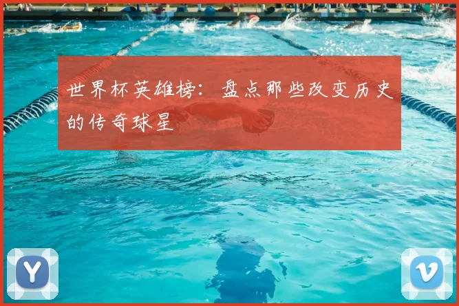 世界杯英雄榜：盘点那些改变历史的传奇球星