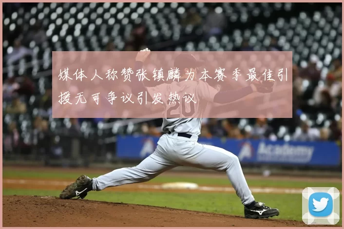 媒体人称赞张镇麟为本赛季最佳引援无可争议引发热议