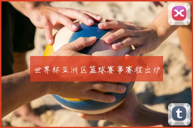 世界杯亚洲区篮球赛事赛程出炉