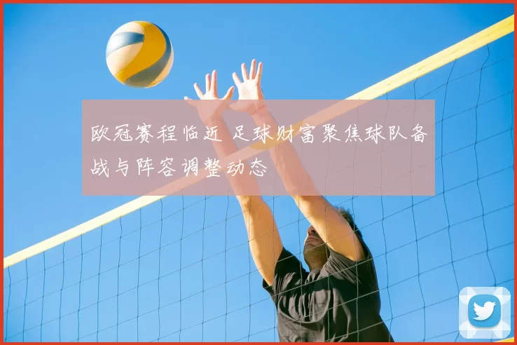 欧冠赛程临近 足球财富聚焦球队备战与阵容调整动态