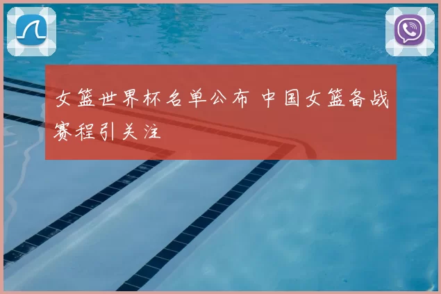 女篮世界杯名单公布 中国女篮备战赛程引关注