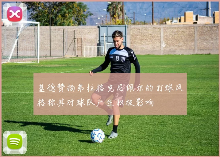 基德赞扬弗拉格克尼佩尔的打球风格称其对球队产生积极影响