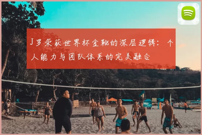 J罗荣获世界杯金靴的深层逻辑:个人能力与团队体系的完美融合