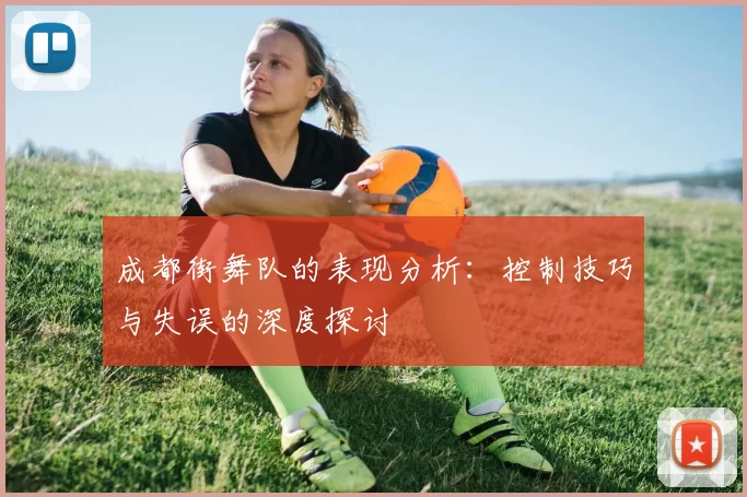 成都街舞队的表现分析:控制技巧与失误的深度探讨