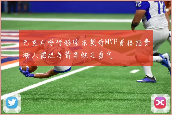 巴克利呼吁移除东契奇MVP资格指责湖人摆烂与萧华缺乏勇气