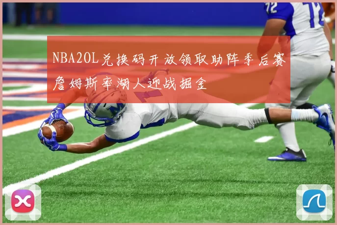 NBA2OL兑换码开放领取助阵季后赛詹姆斯率湖人迎战掘金