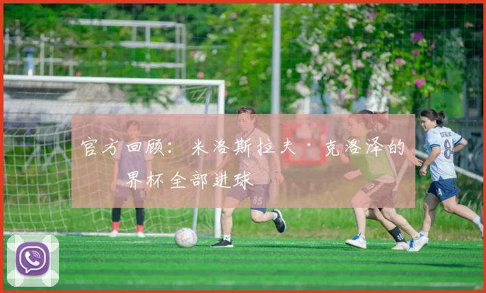 官方回顾:米洛斯拉夫·克洛泽的世界杯全部进球