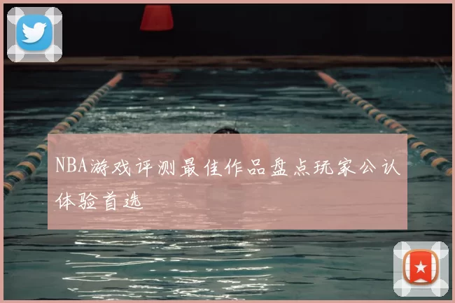 NBA游戏评测最佳作品盘点玩家公认体验首选