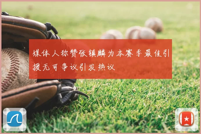 媒体人称赞张镇麟为本赛季最佳引援无可争议引发热议