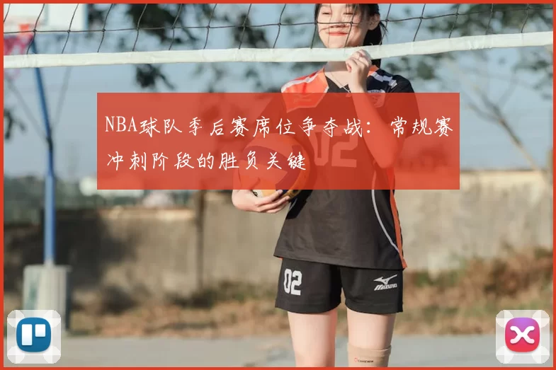 NBA球队季后赛席位争夺战：常规赛冲刺阶段的胜负关键