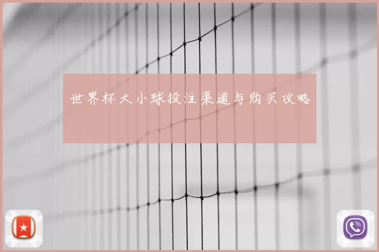 世界杯大小球投注渠道与购买攻略