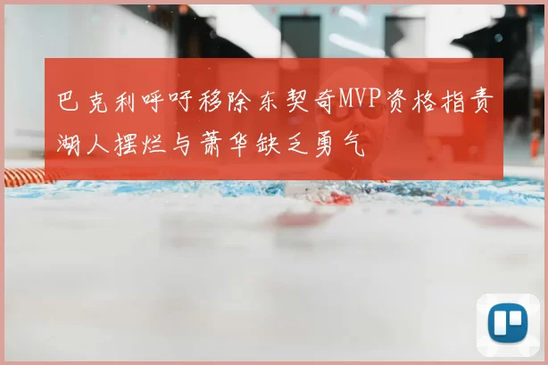 巴克利呼吁移除东契奇MVP资格指责湖人摆烂与萧华缺乏勇气