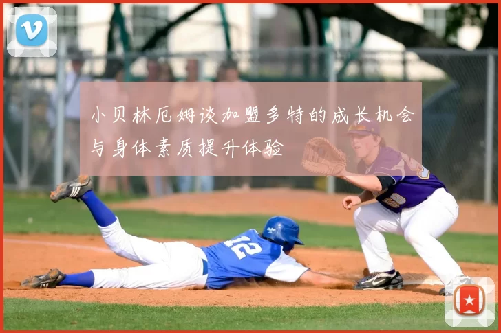 小贝林厄姆谈加盟多特的成长机会与身体素质提升体验