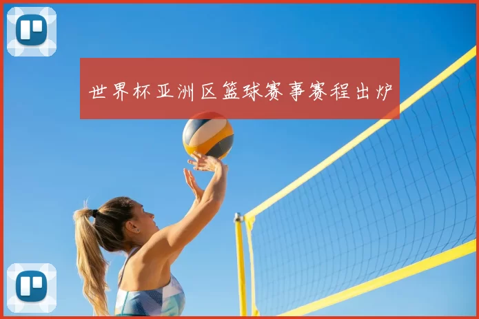 世界杯亚洲区篮球赛事赛程出炉