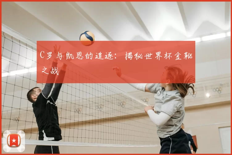C罗与凯恩的追逐：揭秘世界杯金靴之战