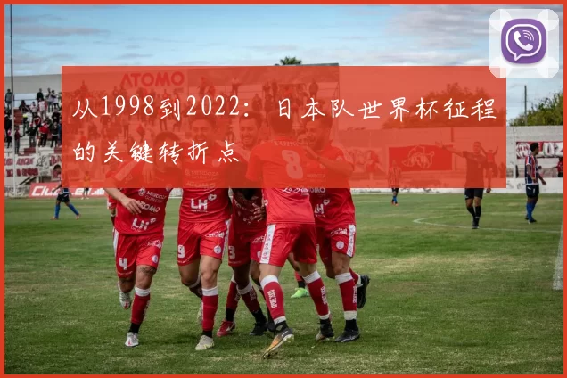 从1998到2022:日本队世界杯征程的关键转折点