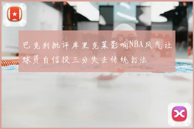 巴克利批评库里克莱影响NBA风气让球员自信投三分失去传统打法