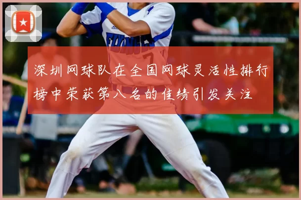 深圳网球队在全国网球灵活性排行榜中荣获第八名的佳绩引发关注